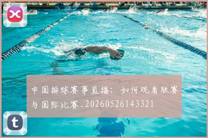 中国排球赛事直播:如何观看联赛与国际比赛_20260526143321