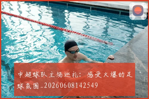 中超球队主场巡礼：感受火爆的足球氛围_20260608142549