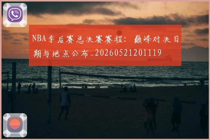 NBA季后赛总决赛赛程：巅峰对决日期与地点公布_20260521201119