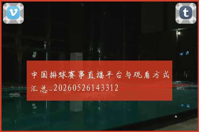中国排球赛事直播平台与观看方式汇总_20260526143312
