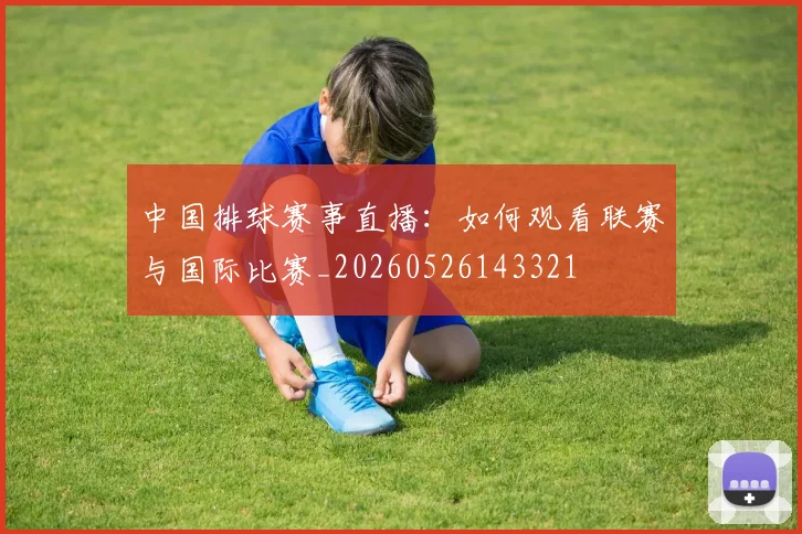 中国排球赛事直播:如何观看联赛与国际比赛_20260526143321