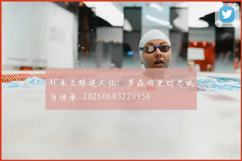 AC米兰球迷文化:罗森内里的忠诚与传承_20260603220956