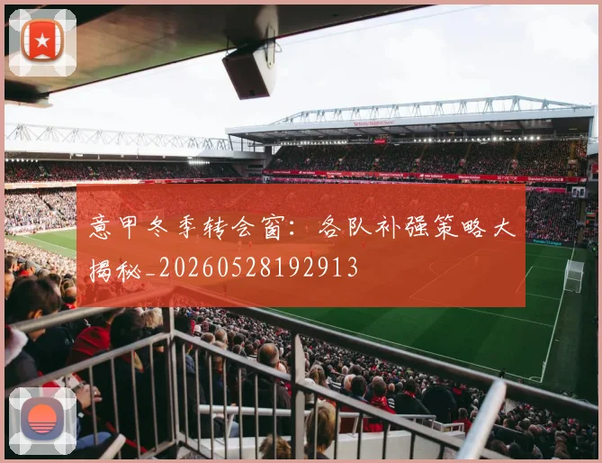 意甲冬季转会窗：各队补强策略大揭秘_20260528192913