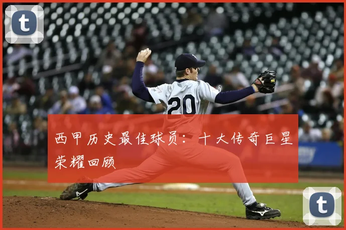 西甲历史最佳球员：十大传奇巨星荣耀回顾
