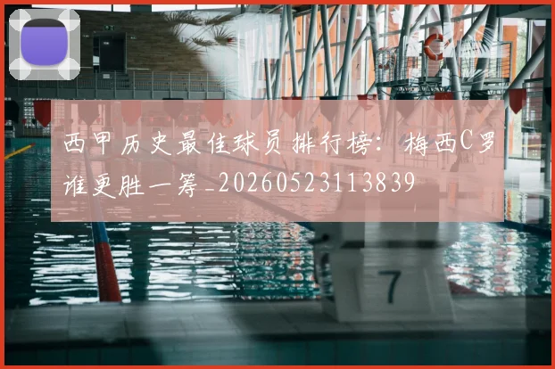 西甲历史最佳球员排行榜：梅西C罗谁更胜一筹_20260523113839
