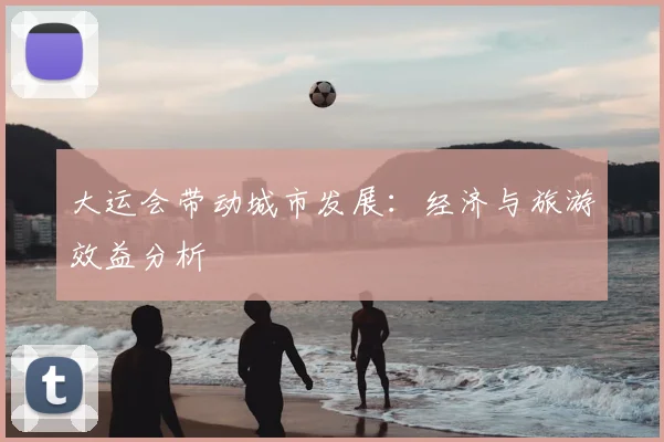 大运会带动城市发展：经济与旅游效益分析