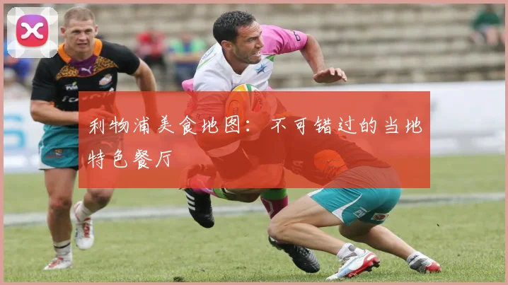 利物浦美食地图：不可错过的当地特色餐厅