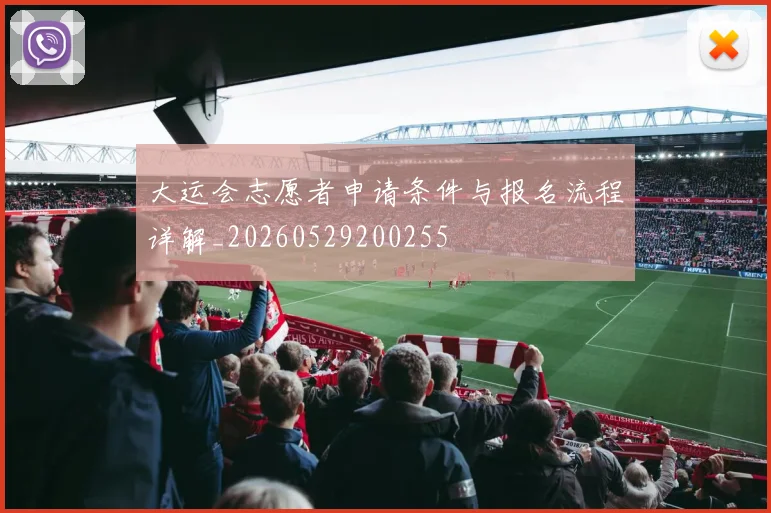 大运会志愿者申请条件与报名流程详解_20260529200255