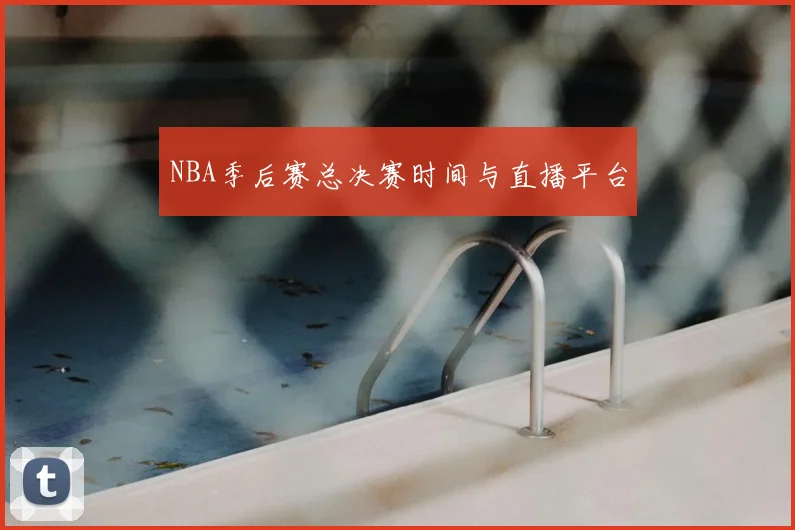NBA季后赛总决赛时间与直播平台