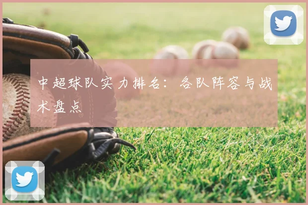 中超球队实力排名：各队阵容与战术盘点