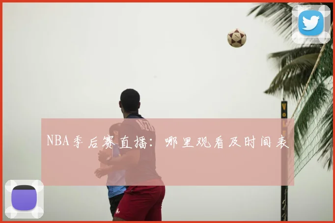 NBA季后赛直播：哪里观看及时间表
